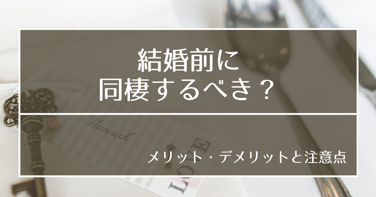 結婚前に同棲するべき？メリット・デメリット、長続きさせるための注意点